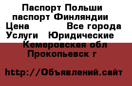 Паспорт Польши, паспорт Финляндии › Цена ­ 1 000 - Все города Услуги » Юридические   . Кемеровская обл.,Прокопьевск г.